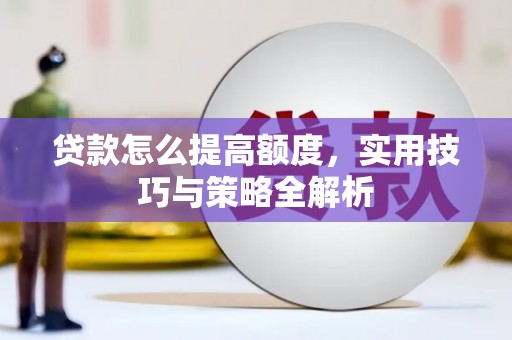 大涌贷款怎么提高额度，实用技巧与策略全解析