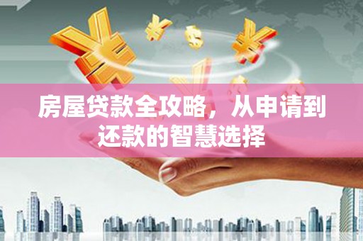 大涌房屋贷款全攻略，从申请到还款的智慧选择