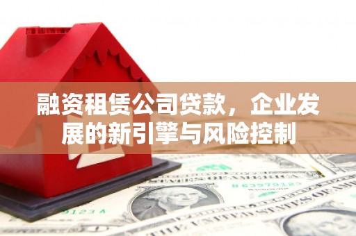 大涌融资租赁公司贷款，企业发展的新引擎与风险控制