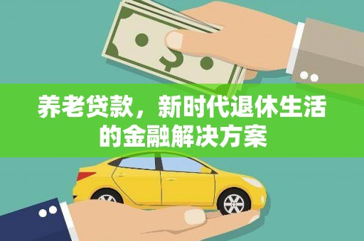 大涌养老贷款，新时代退休生活的金融解决方案