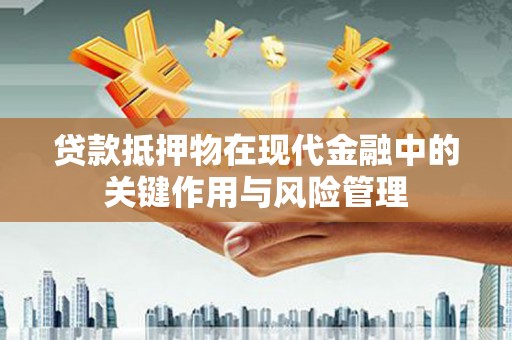 大涌贷款抵押物在现代金融中的关键作用与风险管理