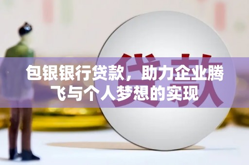 大涌包银银行贷款，助力企业腾飞与个人梦想的实现