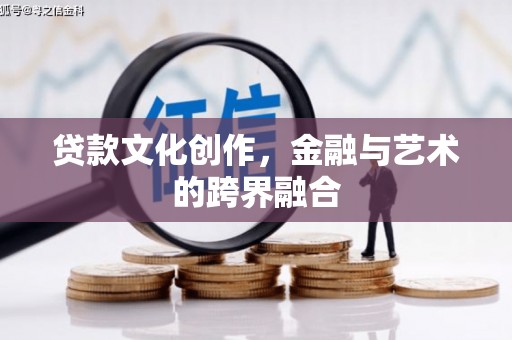 大涌贷款文化创作，金融与艺术的跨界融合