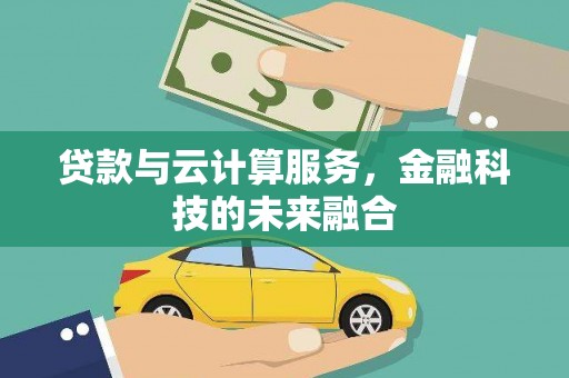 大涌贷款与云计算服务，金融科技的未来融合