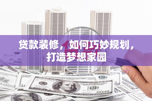 大涌贷款装修，如何巧妙规划，打造梦想家园