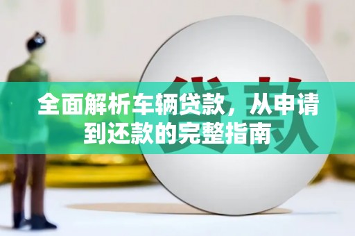 大涌全面解析车辆贷款，从申请到还款的完整指南