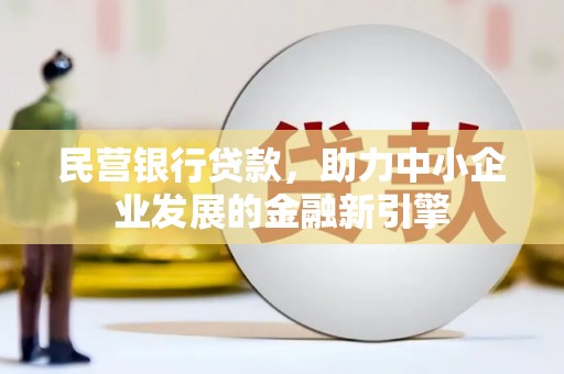 大涌民营银行贷款，助力中小企业发展的金融新引擎