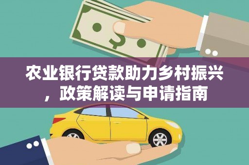 大涌农业银行贷款助力乡村振兴，政策解读与申请指南