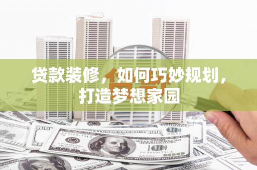 大涌贷款装修，如何巧妙规划，打造梦想家园