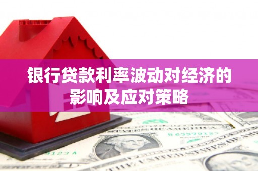 大涌银行贷款利率波动对经济的影响及应对策略