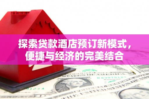 大涌探索贷款酒店预订新模式，便捷与经济的完美结合
