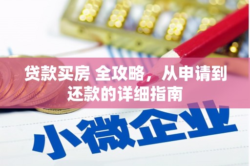 大涌贷款买房 全攻略，从申请到还款的详细指南
