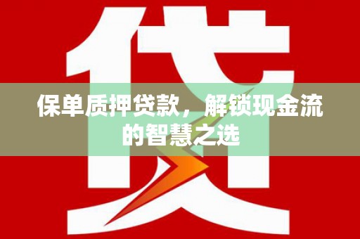 大涌保单质押贷款，解锁现金流的智慧之选
