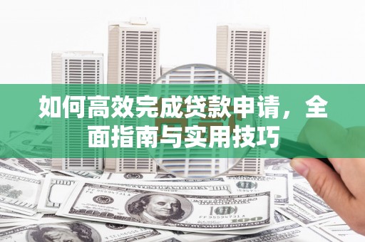 大涌如何高效完成贷款申请，全面指南与实用技巧
