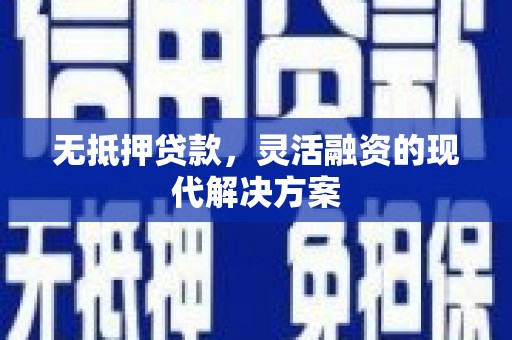 大涌无抵押贷款，灵活融资的现代解决方案