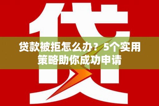 大涌贷款被拒怎么办？5个实用策略助你成功申请