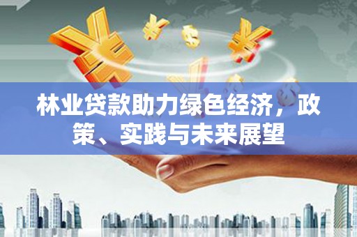 大涌林业贷款助力绿色经济，政策、实践与未来展望