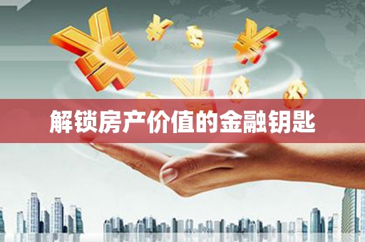 大涌解锁房产价值的金融钥匙