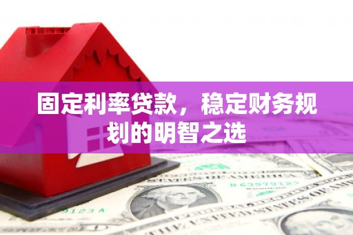 大涌固定利率贷款，稳定财务规划的明智之选