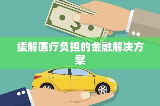 大涌缓解医疗负担的金融解决方案