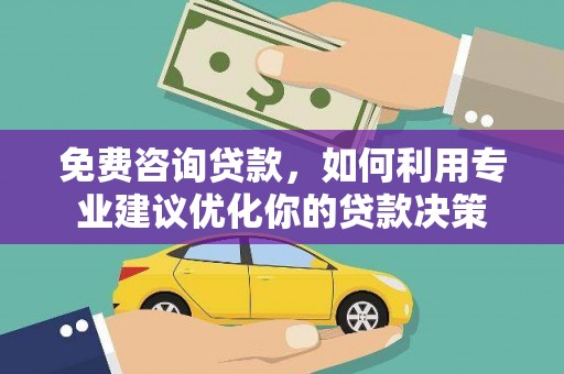 大涌免费咨询贷款，如何利用专业建议优化你的贷款决策