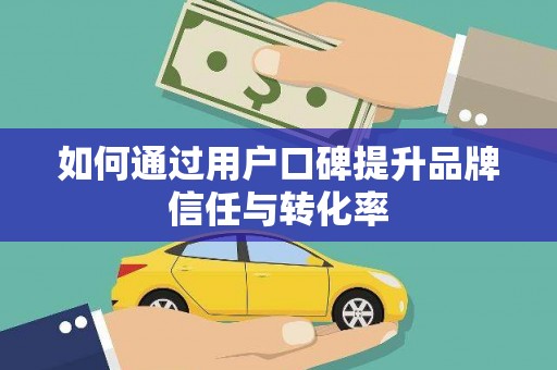 大涌如何通过用户口碑提升品牌信任与转化率