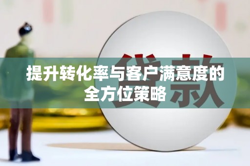 大涌提升转化率与客户满意度的全方位策略