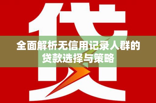 大涌全面解析无信用记录人群的贷款选择与策略