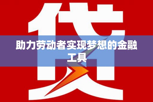 大涌助力劳动者实现梦想的金融工具