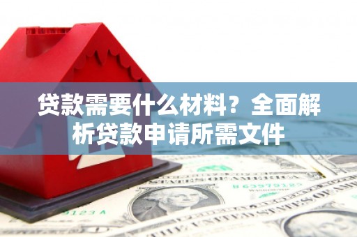 大涌贷款需要什么材料？全面解析贷款申请所需文件