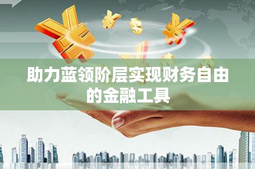 大涌助力蓝领阶层实现财务自由的金融工具
