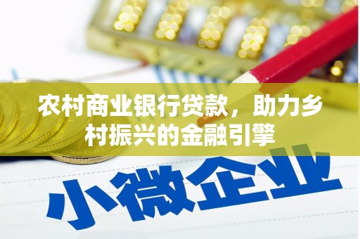 大涌农村商业银行贷款，助力乡村振兴的金融引擎