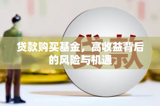 大涌贷款购买基金，高收益背后的风险与机遇